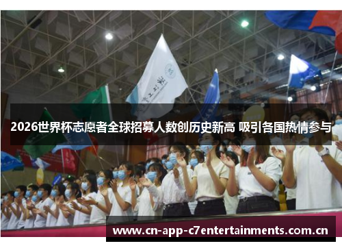 2026世界杯志愿者全球招募人数创历史新高 吸引各国热情参与
