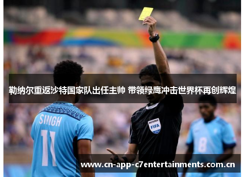 勒纳尔重返沙特国家队出任主帅 带领绿鹰冲击世界杯再创辉煌