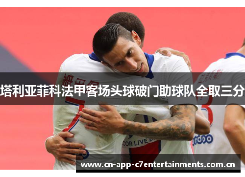 塔利亚菲科法甲客场头球破门助球队全取三分