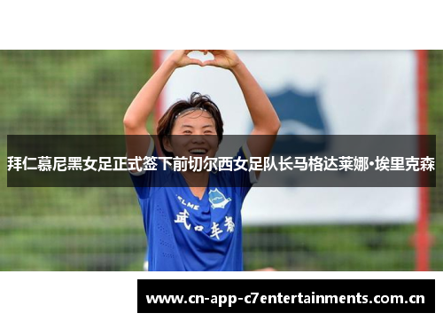 拜仁慕尼黑女足正式签下前切尔西女足队长马格达莱娜·埃里克森