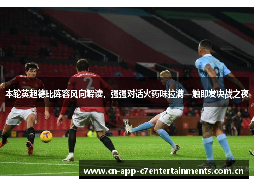 本轮英超德比阵容风向解读，强强对话火药味拉满一触即发决战之夜