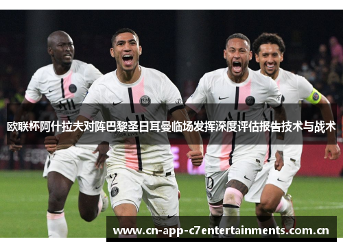 欧联杯阿什拉夫对阵巴黎圣日耳曼临场发挥深度评估报告技术与战术